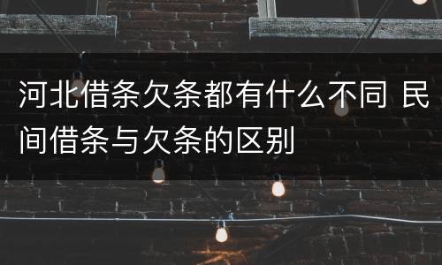 河北借条欠条都有什么不同 民间借条与欠条的区别