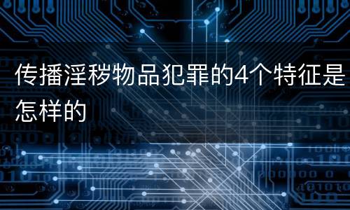 传播淫秽物品犯罪的4个特征是怎样的