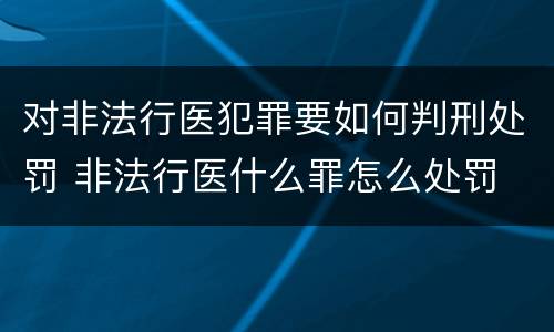对非法行医犯罪要如何判刑处罚 非法行医什么罪怎么处罚