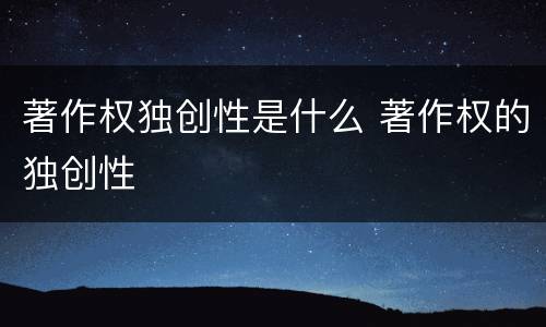 著作权独创性是什么 著作权的独创性