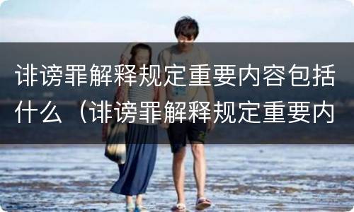诽谤罪解释规定重要内容包括什么（诽谤罪解释规定重要内容包括什么意思）
