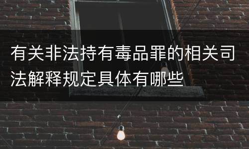 有关非法持有毒品罪的相关司法解释规定具体有哪些