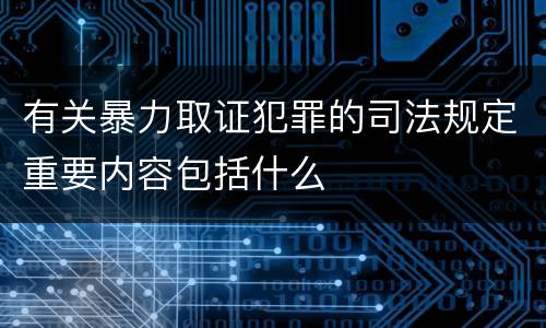 有关暴力取证犯罪的司法规定重要内容包括什么