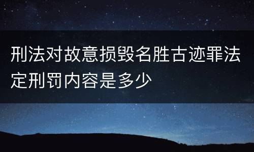 刑法对故意损毁名胜古迹罪法定刑罚内容是多少