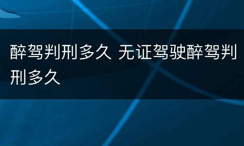 醉驾判刑多久 无证驾驶醉驾判刑多久