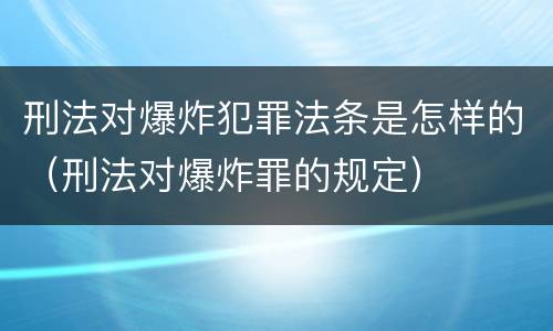 刑法对爆炸犯罪法条是怎样的（刑法对爆炸罪的规定）