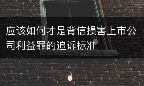 应该如何才是背信损害上市公司利益罪的追诉标准