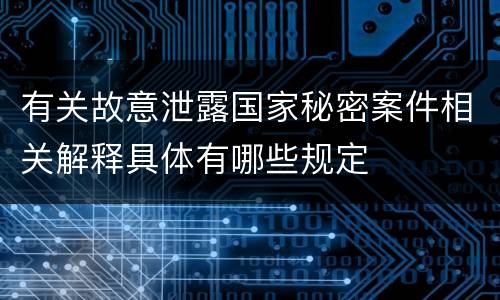 有关故意泄露国家秘密案件相关解释具体有哪些规定