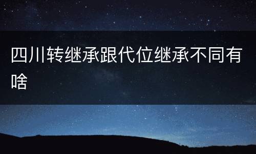 四川转继承跟代位继承不同有啥