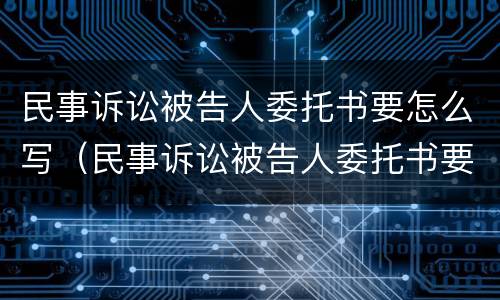 民事诉讼被告人委托书要怎么写（民事诉讼被告人委托书要怎么写才能立案）