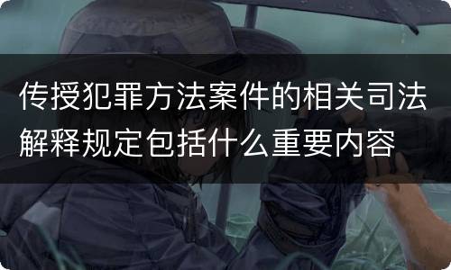 传授犯罪方法案件的相关司法解释规定包括什么重要内容