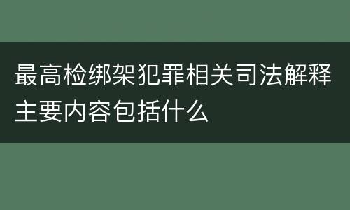 最高检绑架犯罪相关司法解释主要内容包括什么