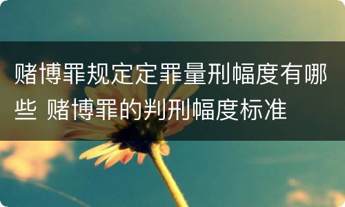 赌博罪规定定罪量刑幅度有哪些 赌博罪的判刑幅度标准