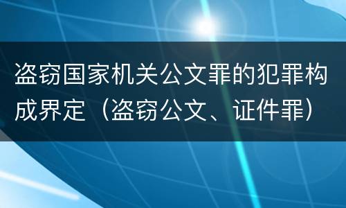 盗窃国家机关公文罪的犯罪构成界定（盗窃公文、证件罪）