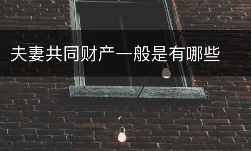 夫妻共同财产一般是有哪些