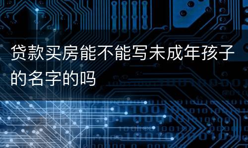 贷款买房能不能写未成年孩子的名字的吗