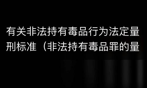 有关非法持有毒品行为法定量刑标准（非法持有毒品罪的量刑标准）