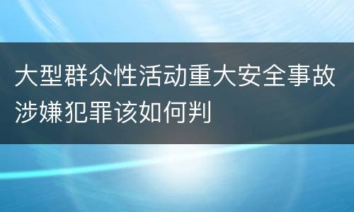 大型群众性活动重大安全事故涉嫌犯罪该如何判