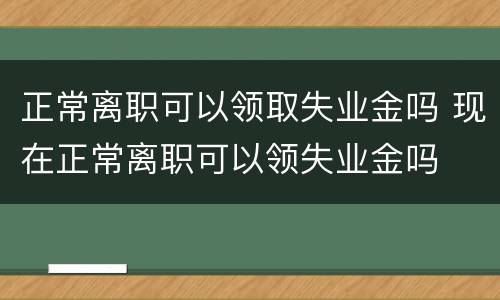 正常离职可以领取失业金吗 现在正常离职可以领失业金吗