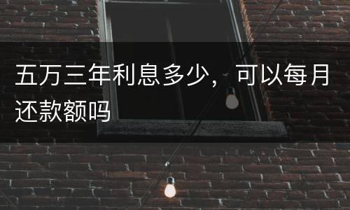五万三年利息多少，可以每月还款额吗