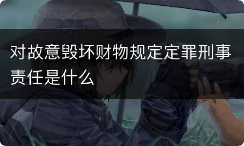 对故意毁坏财物规定定罪刑事责任是什么