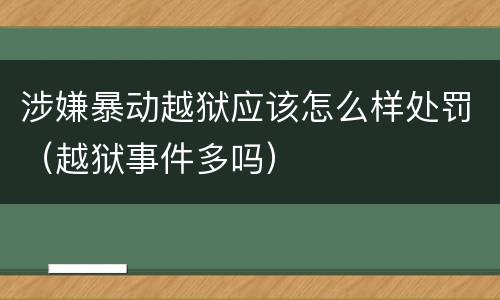 涉嫌暴动越狱应该怎么样处罚（越狱事件多吗）