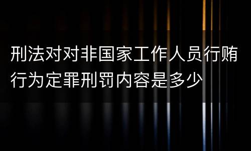 刑法对对非国家工作人员行贿行为定罪刑罚内容是多少
