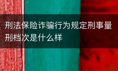 刑法保险诈骗行为规定刑事量刑档次是什么样
