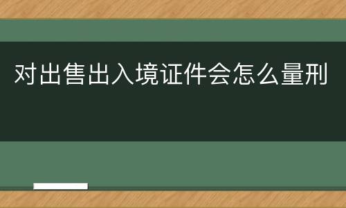 对出售出入境证件会怎么量刑