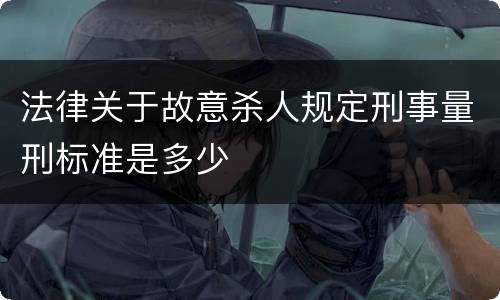 法律关于故意杀人规定刑事量刑标准是多少