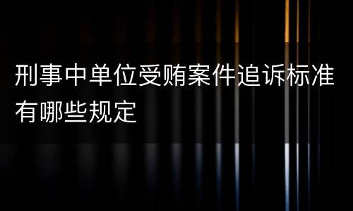 刑事中单位受贿案件追诉标准有哪些规定