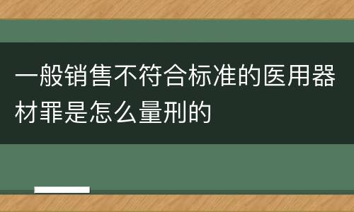 一般销售不符合标准的医用器材罪是怎么量刑的