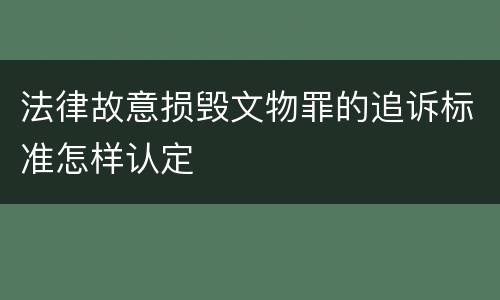 法律故意损毁文物罪的追诉标准怎样认定