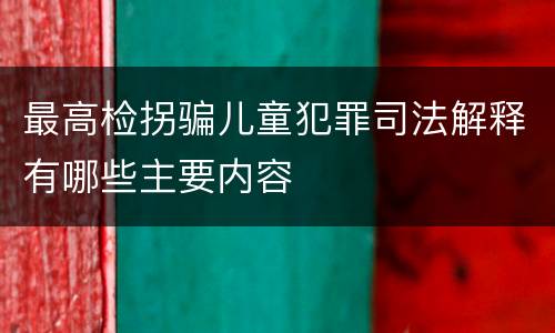 最高检拐骗儿童犯罪司法解释有哪些主要内容