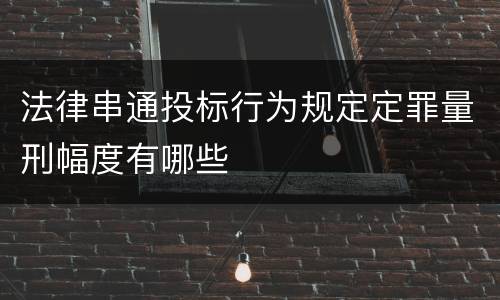法律串通投标行为规定定罪量刑幅度有哪些