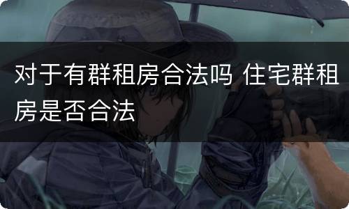 对于有群租房合法吗 住宅群租房是否合法