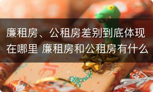 廉租房、公租房差别到底体现在哪里 廉租房和公租房有什么差别