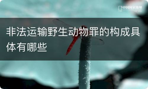 非法运输野生动物罪的构成具体有哪些