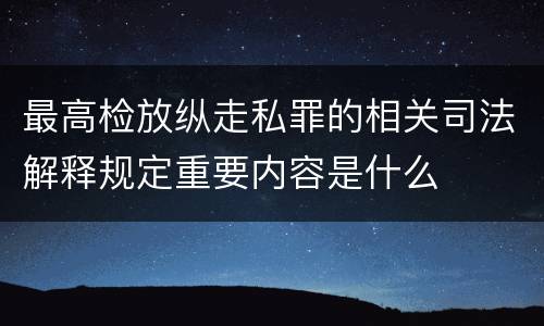 最高检放纵走私罪的相关司法解释规定重要内容是什么