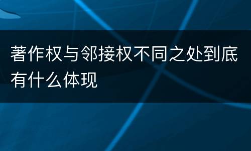 著作权与邻接权不同之处到底有什么体现