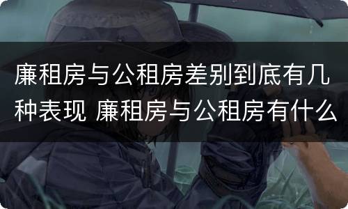 廉租房与公租房差别到底有几种表现 廉租房与公租房有什么不同