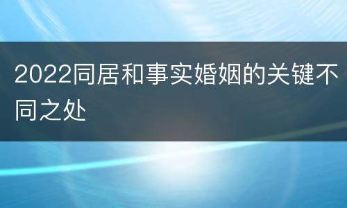 2022同居和事实婚姻的关键不同之处