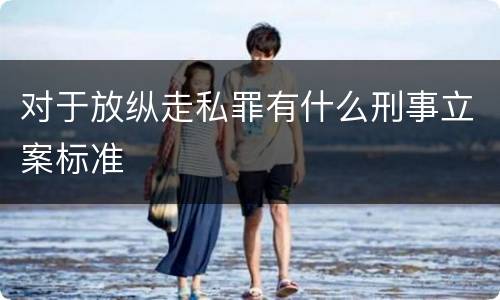 对于放纵走私罪有什么刑事立案标准
