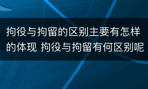 拘役与拘留的区别主要有怎样的体现 拘役与拘留有何区别呢举例说明
