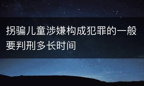 拐骗儿童涉嫌构成犯罪的一般要判刑多长时间