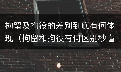 拘留及拘役的差别到底有何体现（拘留和拘役有何区别秒懂百科）