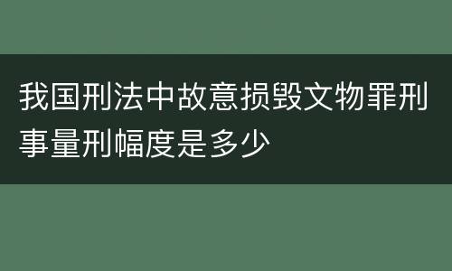 我国刑法中故意损毁文物罪刑事量刑幅度是多少