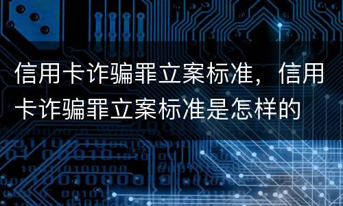 信用卡诈骗罪立案标准，信用卡诈骗罪立案标准是怎样的
