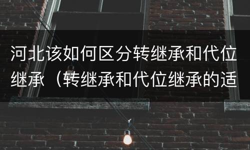 河北该如何区分转继承和代位继承（转继承和代位继承的适用范围）