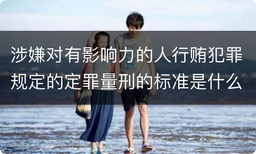 涉嫌对有影响力的人行贿犯罪规定的定罪量刑的标准是什么样的